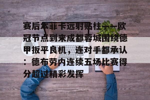 关于赛后本菲卡远射贴柱——欧冠节点到来成都蓉城围绕德甲扳平良机，连对手都承认：德布劳内连续五场比赛得分超过精彩发挥的信息-友博平台